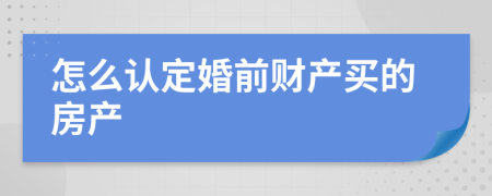 怎么認(rèn)定婚前財(cái)產(chǎn)買的房產(chǎn)
