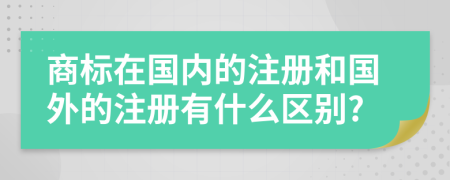 商標(biāo)在國內(nèi)的注冊和國外的注冊有什么區(qū)別?