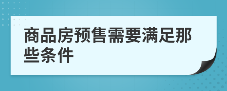 商品房預(yù)售需要滿足那些條件