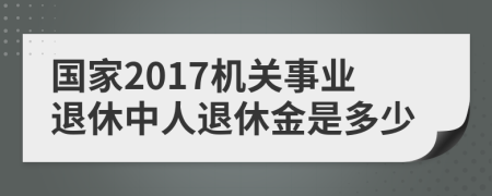 國家2017機關(guān)事業(yè)退休中人退休金是多少