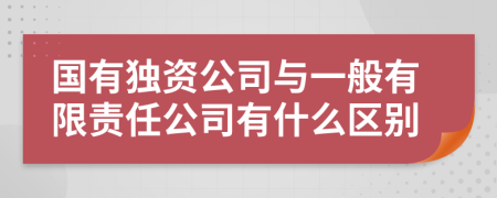 國有獨資公司與一般有限責(zé)任公司有什么區(qū)別
