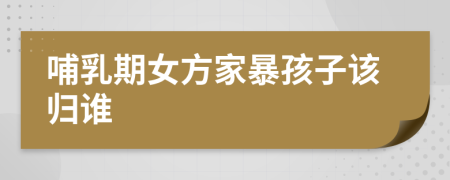哺乳期女方家暴孩子該歸誰