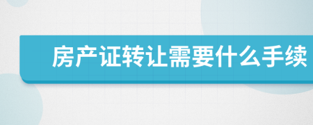 房產(chǎn)證轉(zhuǎn)讓需要什么手續(xù)
