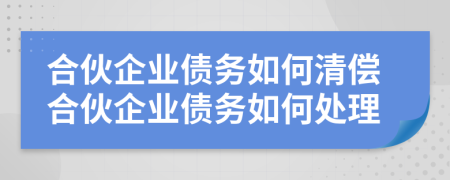 合伙企業(yè)債務(wù)如何清償合伙企業(yè)債務(wù)如何處理