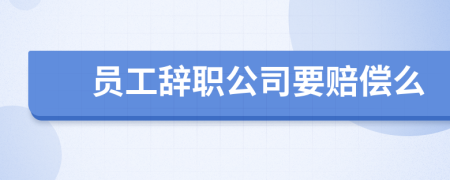 員工辭職公司要賠償么