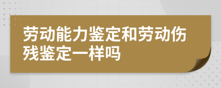 勞動(dòng)能力鑒定和勞動(dòng)傷殘鑒定一樣嗎