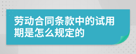 勞動合同條款中的試用期是怎么規(guī)定的