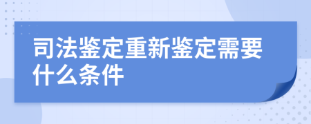 司法鑒定重新鑒定需要什么條件