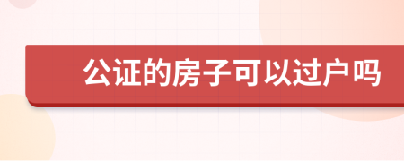 公證的房子可以過戶嗎