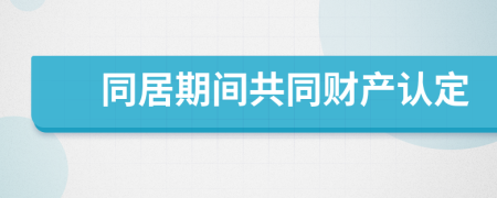 同居期間共同財產(chǎn)認定