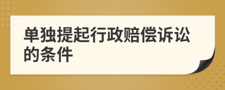 單獨(dú)提起行政賠償訴訟的條件