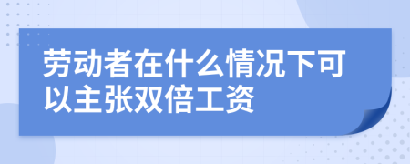 勞動(dòng)者在什么情況下可以主張雙倍工資