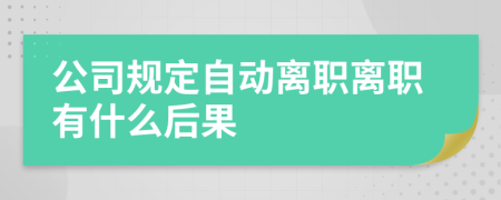 公司規(guī)定自動(dòng)離職離職有什么后果