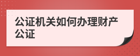 公證機(jī)關(guān)如何辦理財(cái)產(chǎn)公證