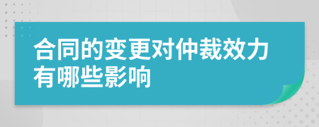 合同的變更對仲裁效力有哪些影響