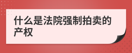 什么是法院強(qiáng)制拍賣的產(chǎn)權(quán)