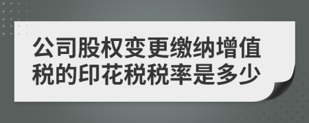 公司股權(quán)變更繳納增值稅的印花稅稅率是多少