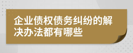 企業(yè)債權(quán)債務(wù)糾紛的解決辦法都有哪些