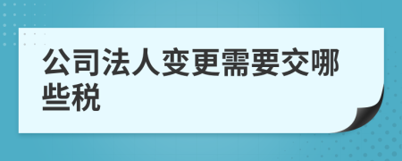 公司法人變更需要交哪些稅