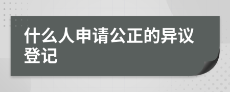 什么人申請公正的異議登記