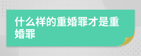 什么樣的重婚罪才是重婚罪