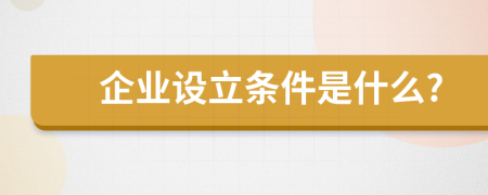 企業(yè)設立條件是什么?