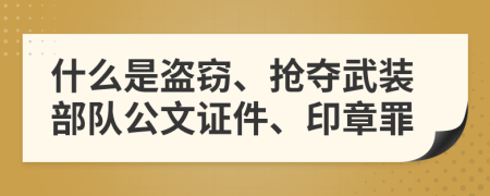 什么是盜竊、搶奪武裝部隊(duì)公文證件、印章罪