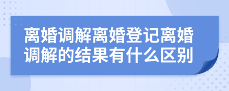 離婚調(diào)解離婚登記離婚調(diào)解的結(jié)果有什么區(qū)別