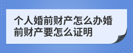 個(gè)人婚前財(cái)產(chǎn)怎么辦婚前財(cái)產(chǎn)要怎么證明