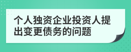 個(gè)人獨(dú)資企業(yè)投資人提出變更債務(wù)的問(wèn)題
