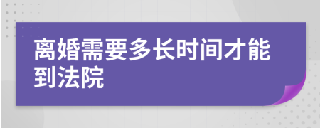 離婚需要多長(zhǎng)時(shí)間才能到法院