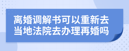 離婚調(diào)解書(shū)可以重新去當(dāng)?shù)胤ㄔ喝マk理再婚嗎