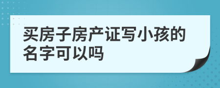 買房子房產(chǎn)證寫小孩的名字可以嗎
