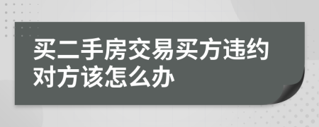 買二手房交易買方違約對(duì)方該怎么辦