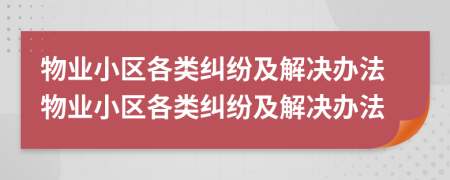 物業(yè)小區(qū)各類糾紛及解決辦法物業(yè)小區(qū)各類糾紛及解決辦法