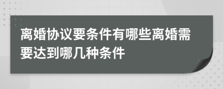 離婚協(xié)議要條件有哪些離婚需要達到哪幾種條件