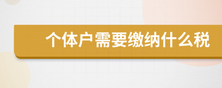 個(gè)體戶(hù)需要繳納什么稅