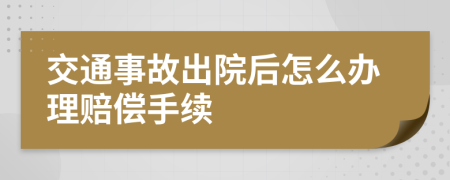 交通事故出院后怎么辦理賠償手續(xù)