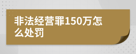 非法經(jīng)營罪150萬怎么處罰