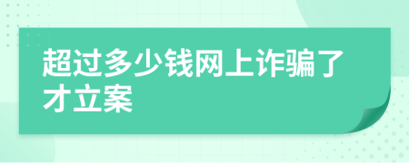 超過多少錢網(wǎng)上詐騙了才立案