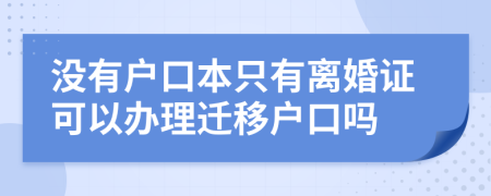 沒有戶口本只有離婚證可以辦理遷移戶口嗎