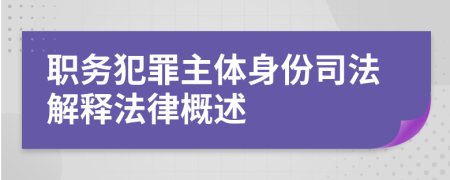 職務(wù)犯罪主體身份司法解釋法律概述