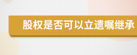 股權(quán)是否可以立遺囑繼承