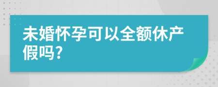 未婚懷孕可以全額休產(chǎn)假嗎?