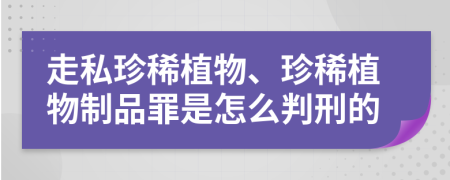 走私珍稀植物、珍稀植物制品罪是怎么判刑的