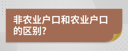 非農(nóng)業(yè)戶口和農(nóng)業(yè)戶口的區(qū)別?