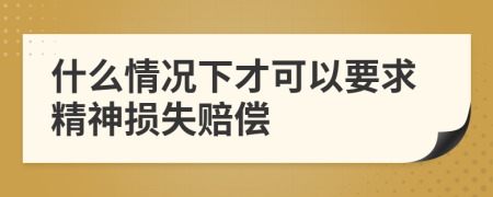 什么情況下才可以要求精神損失賠償