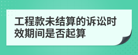 工程款未結(jié)算的訴訟時效期間是否起算