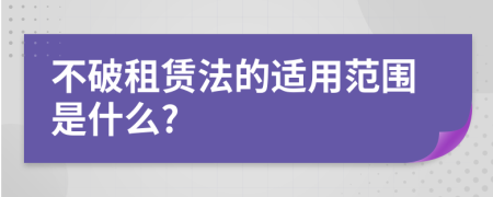 不破租賃法的適用范圍是什么?