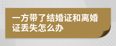 一方帶了結(jié)婚證和離婚證丟失怎么辦